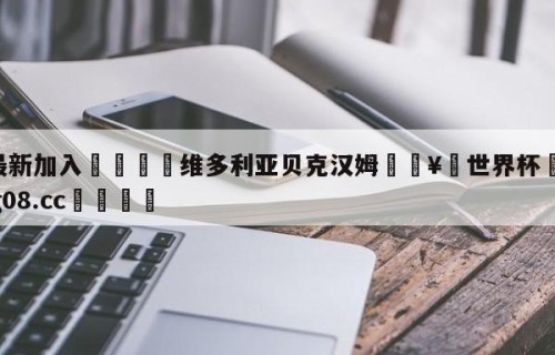 🥀最新加入🐔维多利亚贝克汉姆🥀世界杯🐔让球开户hg08.cc🎁