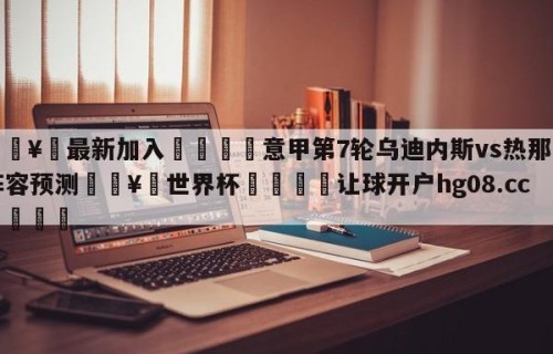 🥀最新加入🐔意甲第7轮乌迪内斯vs热那亚阵容预测🥀世界杯🐔让球开户hg08.cc🎁