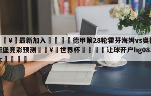🥀最新加入🐔德甲第28轮霍芬海姆vs奥格斯堡竞彩预测🥀世界杯🐔让球开户hg08.cc🎁
