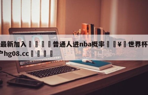🥀最新加入🐔普通人进nba概率🥀世界杯🐔让球开户hg08.cc🎁