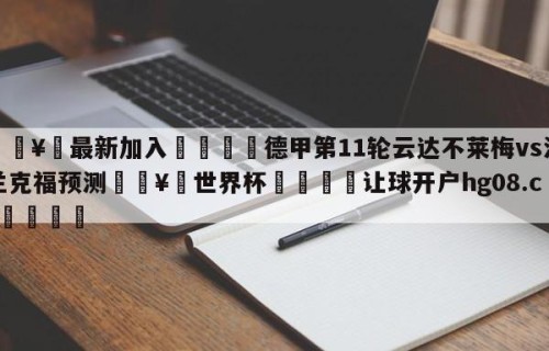 🥀最新加入🐔德甲第11轮云达不莱梅vs法兰克福预测🥀世界杯🐔让球开户hg08.cc🎁