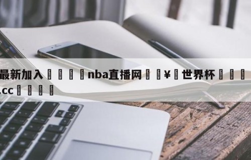 🥀最新加入🐔nba直播网🥀世界杯🐔让球开户hg08.cc🎁