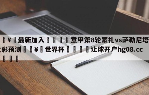🥀最新加入🐔意甲第8轮蒙扎vs萨勒尼塔纳竞彩预测🥀世界杯🐔让球开户hg08.cc🎁
