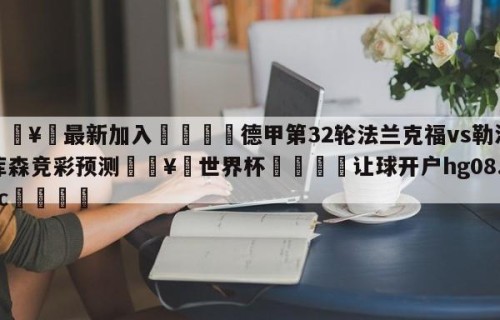 🥀最新加入🐔德甲第32轮法兰克福vs勒沃库森竞彩预测🥀世界杯🐔让球开户hg08.cc🎁