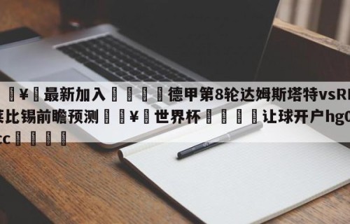 🥀最新加入🐔德甲第8轮达姆斯塔特vsRB莱比锡前瞻预测🥀世界杯🐔让球开户hg08.cc🎁