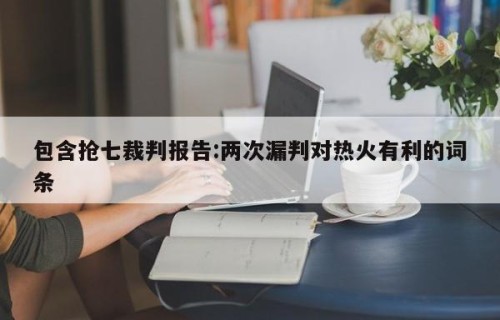 包含抢七裁判报告:两次漏判对热火有利的词条