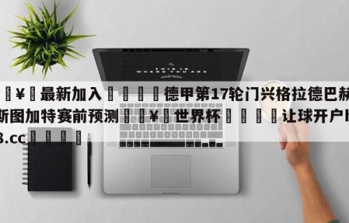🥀最新加入🐔德甲第17轮门兴格拉德巴赫vs斯图加特赛前预测🥀世界杯🐔让球开户hg08.cc🎁