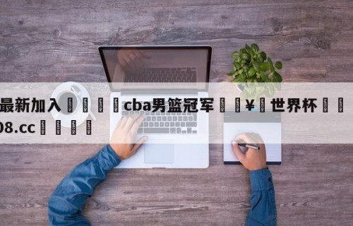 🥀最新加入🐔cba男篮冠军🥀世界杯🐔让球开户hg08.cc🎁