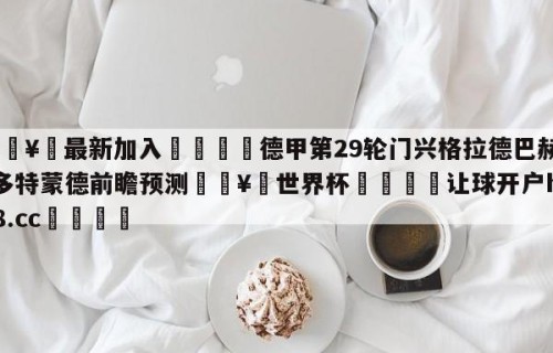 🥀最新加入🐔德甲第29轮门兴格拉德巴赫vs多特蒙德前瞻预测🥀世界杯🐔让球开户hg08.cc🎁