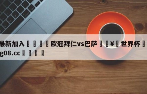 🥀最新加入🐔欧冠拜仁vs巴萨🥀世界杯🐔让球开户hg08.cc🎁