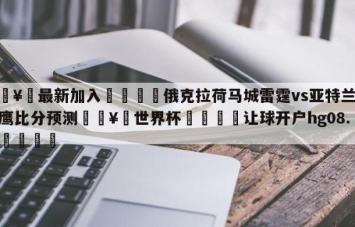 🥀最新加入🐔俄克拉荷马城雷霆vs亚特兰大老鹰比分预测🥀世界杯🐔让球开户hg08.cc🎁